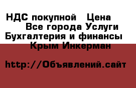 НДС покупной › Цена ­ 2 000 - Все города Услуги » Бухгалтерия и финансы   . Крым,Инкерман